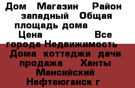 Дом . Магазин. › Район ­ западный › Общая площадь дома ­ 134 › Цена ­ 5 000 000 - Все города Недвижимость » Дома, коттеджи, дачи продажа   . Ханты-Мансийский,Нефтеюганск г.